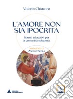 L'amore non sia ipocrita. Spunti educativi per la comunità educante libro