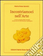 Incontriamoci nell'«Arte». La forza evocativa delle immagini nel processo di individuazione e guarigione libro