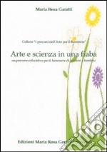 Arte e scienza in una fiaba. Un percorso educativo per il benessere di genitori e bambini libro