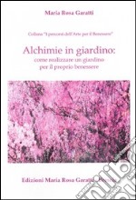 Alchimie in giardino. Come realizzare un giardino per il proprio benessere libro