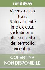 Vicenza ciclo tour. Naturalmente in bicicletta. Cicloitinerari alla scoperta del territorio vicentino libro