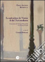 La splendeur de Venise et de l'art moderne. L'incontro di Antoine Bourdelle con Emma Ciardi. Ediz. italiana e francese libro