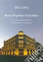 1911-2011. Banca popolare FriulAdria. Volano di sviluppo economico e sociale libro