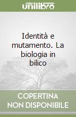 Identità e mutamento. La biologia in bilico libro