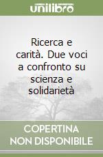 Ricerca e carità. Due voci a confronto su scienza e solidarietà libro