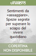 Sentimenti da «assaggiare». Spezie segrete per superare lo sciapo del vivere quotidiano libro