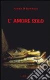 L'amore solo libro di Di Bartolomeo Antonio