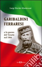 Garibaldini ferraresi. E la guerra del Veneto nel 1866 libro