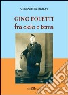 Gino Poletti. Fra cielo e terra libro