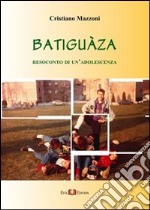 Batiguàza. Resoconto di un'adolescenza libro