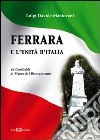 Ferrara e l'Unità d'Italia. Da Garibaldi al Museo del Risorgimento libro