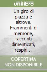 Un giro di piazza e altrove. Frammenti di memorie, racconti dimenticati, respiri impercettibili libro