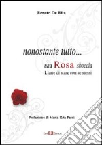 Nonostante tutto... una rosa sboccia. L'arte di stare con se stessi libro