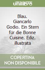 Blau. Giancarlo Godio. Ein Stern für die Bonne Cuisine. Ediz. illustrata