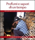 Profumi e sapori di un tempo. 285 ricette tipiche della tradizione popolare bergamasca libro