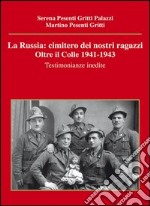 La Russia. Cimitero dei nostri ragazzi. Oltre il colle 1941-1943. Testimonianze inedite