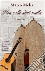 Non volli dirti nulla. L'amore fra Garcia Lorca e Marisa Sannia libro