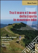 Tra il mare e i monti della Liguria in mountain bike. Itinerari MTB del Levante. Dintorni di Genova Valli Scrivia Fontanabuona Trebbia libro