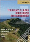 Tra il mare e i monti della Liguria in mountain bike. Itinerari MTB del Levante. Dintorni di Genova Valli Scrivia Fontanabuona Trebbia libro di Piaggio Mario