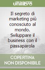 Il segreto di marketing più conosciuto al mondo. Sviluppare il business con il passaparola libro