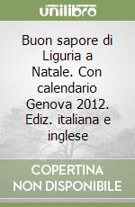 Buon sapore di Liguria a Natale. Con calendario Genova 2012. Ediz. italiana e inglese libro