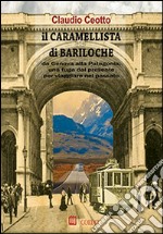 Il caramellista di Bariloche. Da Genova alla Patagonia, una fuga dal presente per viaggiare nel passato libro