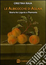 Le albicocche di Aglaia. Storie tra Liguria e Piemonte libro