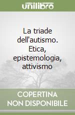 La triade dell'autismo. Etica, epistemologia, attivismo libro