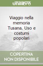 Viaggio nella memoria Tusana. Uso e costumi popolari