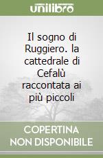 Il sogno di Ruggiero. la cattedrale di Cefalù raccontata ai più piccoli libro