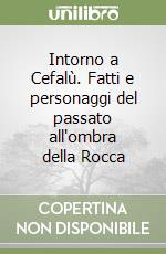 Intorno a Cefalù. Fatti e personaggi del passato all'ombra della Rocca libro