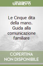 Le Cinque dita della mano. Guida alla comunicazione familiare