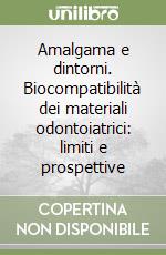 Amalgama e dintorni. Biocompatibilità dei materiali odontoiatrici: limiti e prospettive libro