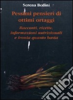 Pessimi pensieri di ottimi ortaggi. Racconti, ricette, informazioni nutrizionali e ironia quanto basta libro