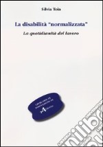 La disabilità «normalizzata». La quotidianità del lavoro libro