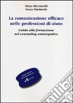 La comunicazione efficace nelle professioni di aiuto. Guida alla formazione nel counseling naturopatico