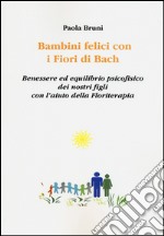 Bambini felici con i fiori di Bach. Benessere ed equilibrio psicofisico dei nostri figli con l'aiuto della floriterapia libro