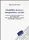 Disabilità, lavoro e integrazione sociale. L'inserimento lavorativo, uno strumento sociale contro l'emarginazione: responsabilità e competenze libro