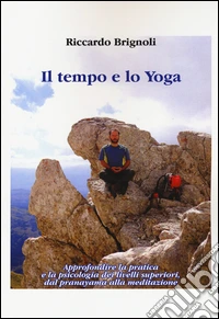 Il tempo e lo yoga. Approfondire la pratica e la psicologia dei livelli superiori, dal pranayama alla meditazione libro