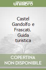 Castel Gandolfo e Frascati. Guida turistica libro