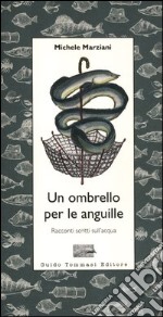 Un ombrello per le anguille. Racconti scritti sull'acqua libro