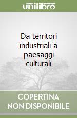 Da territori industriali a paesaggi culturali libro