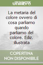 La metaria del colore ovvero di cosa parliamo quando parliamo del colore. Ediz. illustrata libro