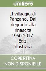 Il villaggio di Panzano. Dal degrado alla rinascita 1950-2017. Ediz. illustrata libro