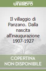 Il villaggio di Panzano. Dalla nascita all'inaugurazione 1907-1927 libro