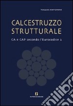 Calcestruzzo strutturale. Ca e Cap secondo l'Eurocodice 2 libro