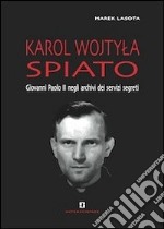 Karol Wojtyla spiato. Giovanni Paolo II negli archivi dei servizi segreti libro