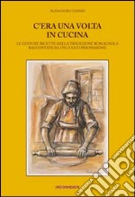 C'era una volta in cucina. Le gustose ricette della tradizione romagnola raccontate da un cuoco per passione