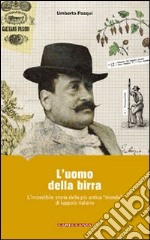 L'uomo della birra. L'incredibile storia della più antica «bionda» di luppolo italiano libro