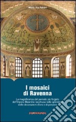 I mosaici di Ravenna. La magnificenza del periodo più fulgido dell'impero bizantino racchiusa nello splendore delle decorazioni d'oro e di porpora. Ediz. illustrata libro